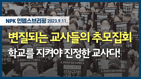 변질되는 교사들의 추모집회 - 학교를 지켜야 진정한 교사다! | 230911 | 이지현 NPK 상임이사 | [NPK 인뎁스브리핑]