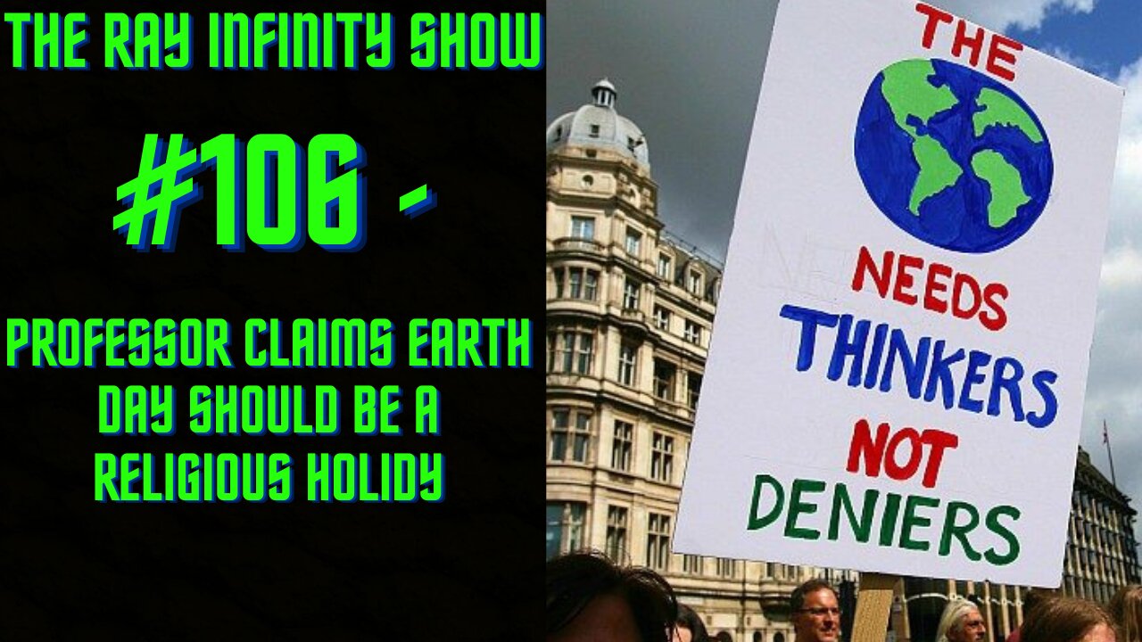 The Ray Infinity Show #106 - Professor Claims Earth Day Should Be A Holiday