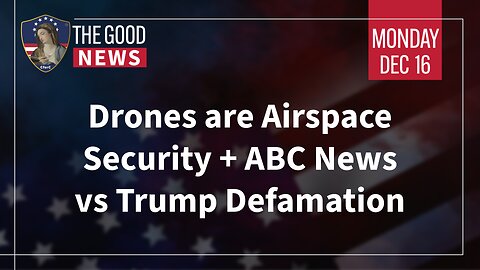 The Good News - Dec 16th 2024: Drones are Airspace Security, ABC News vs Trump Defamation + More!