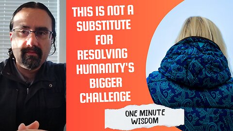 This is not a substitute for resolving humanity's biggest challenge - One Minute Wisdom