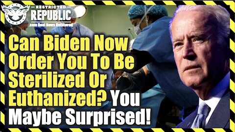 Can Biden Order You To Be Sterilized Or Euthanized? You Might Be Surprised!