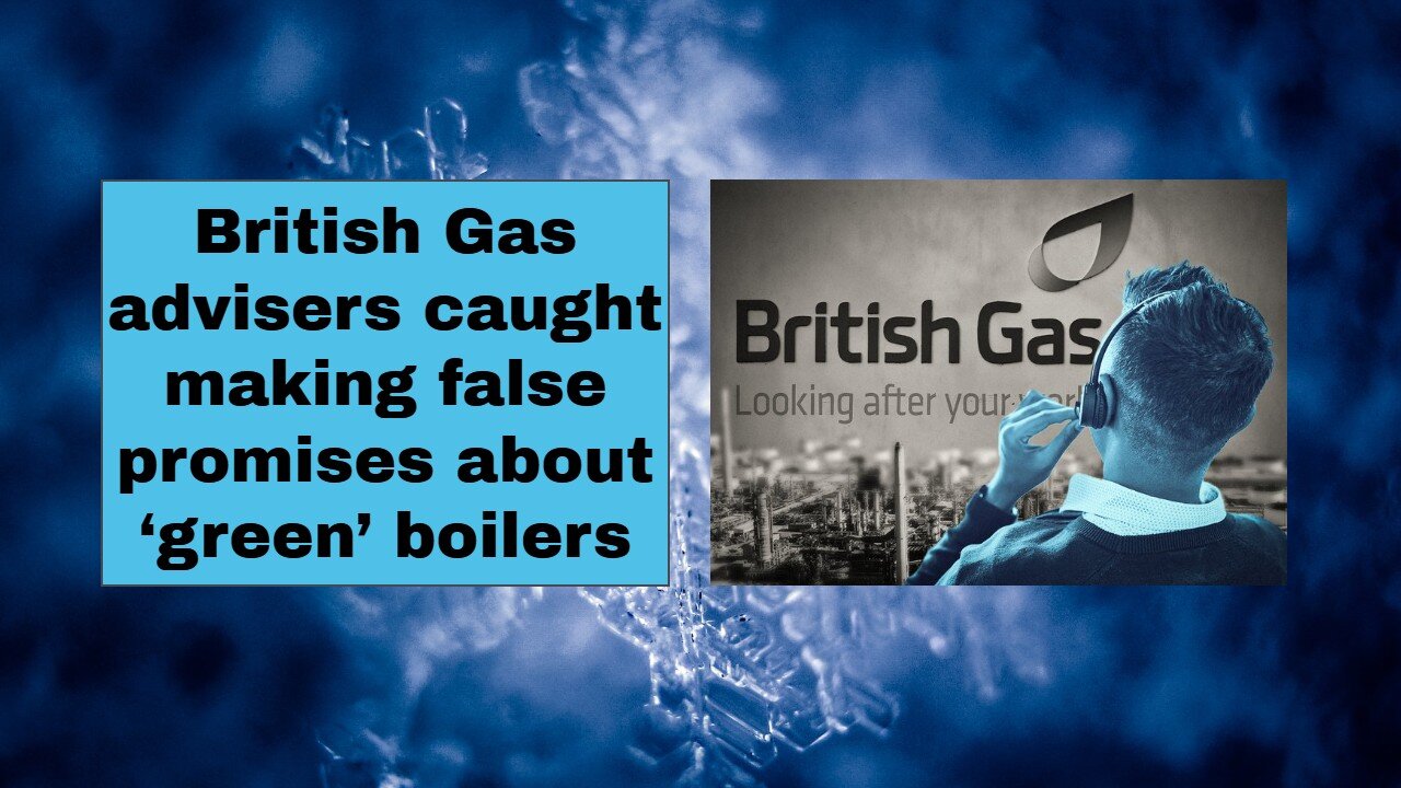 British Gas advisers caught making false promises about ‘green’ boilers