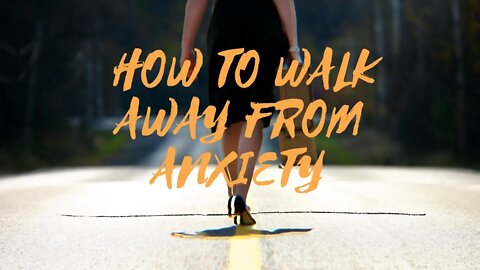 How to Walk Away From Anxiety