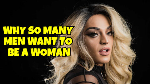 WHY SO MANY MEN TRYING TO BECOME A WOMAN? THIS VIDEO EXPLAINS IT ALL!