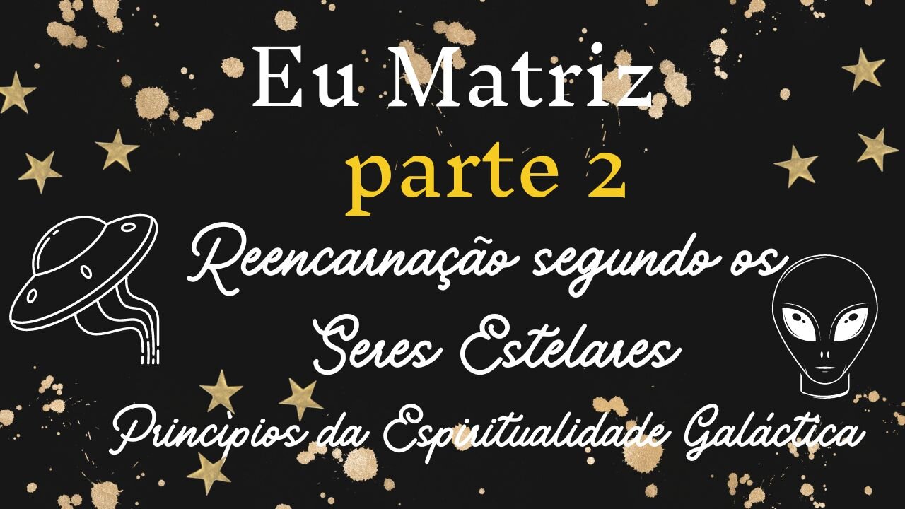 Eu Matriz, Princípios da Reencarnação e do Xamanismo Estelar parte 2
