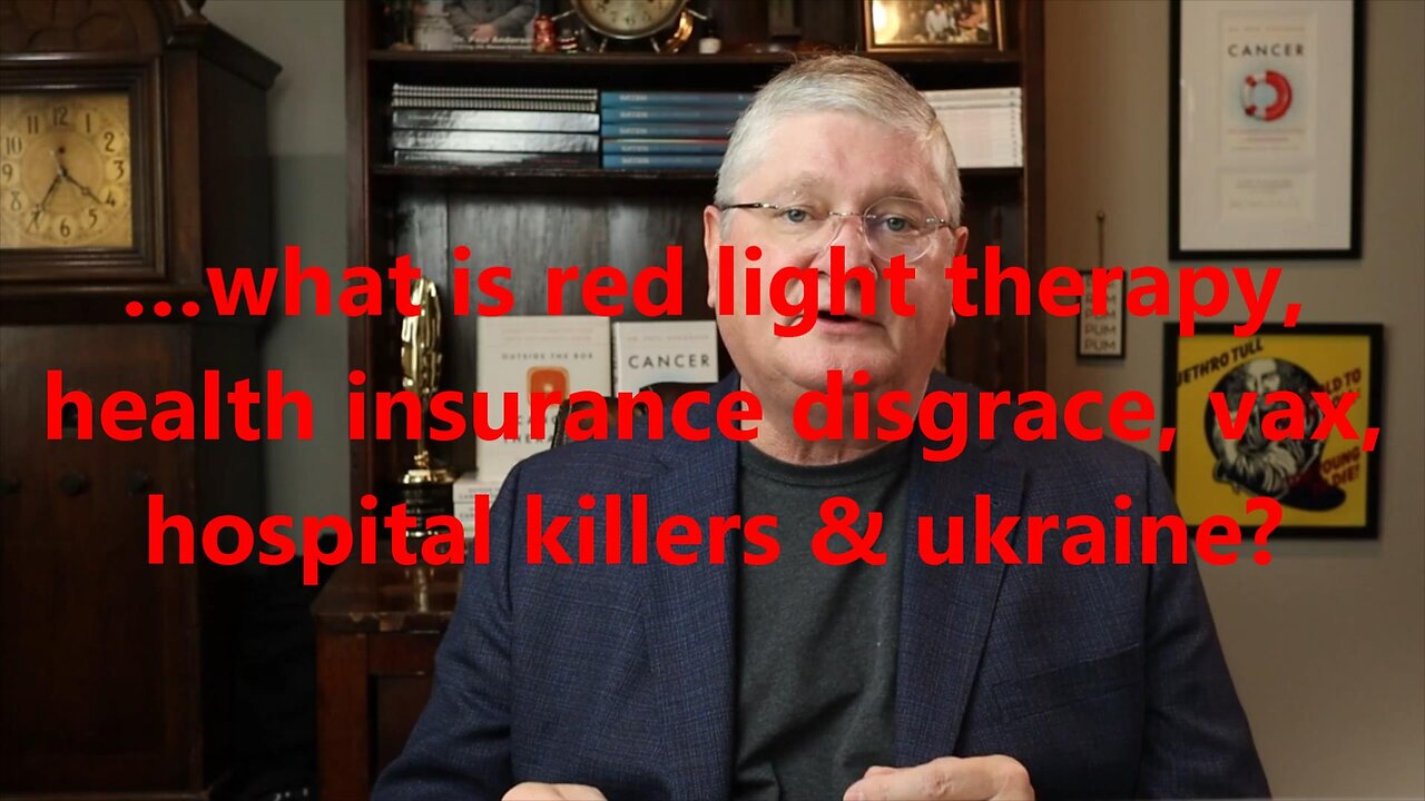 …what is red light therapy, health insurance disgrace, vax, hospital killers & ukraine?