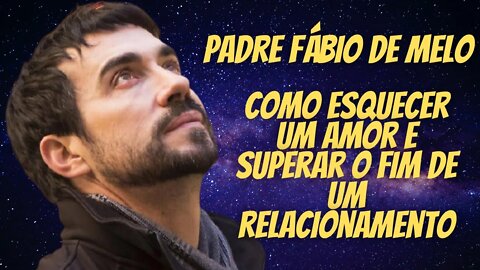 Padre Fabio de Melo Como Esquecer Alguém e Superar o Termino de um Relacionamento.