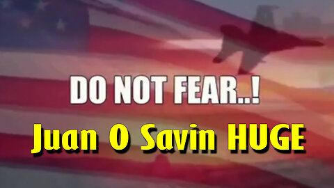 Juan O Savin HUGE "Do not FEAR" May 21