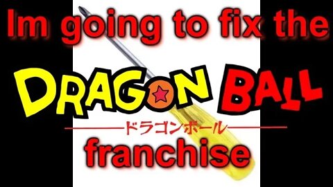 im going to fix the dragonball franchise