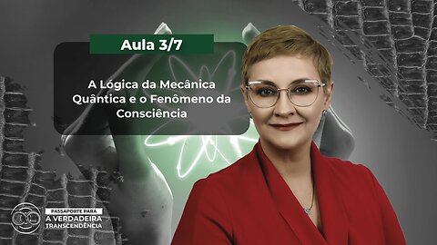 Aula 3/7 - A Lógica da Mecânica Quântica e o Fenômeno da Consciência | Maria Pereda