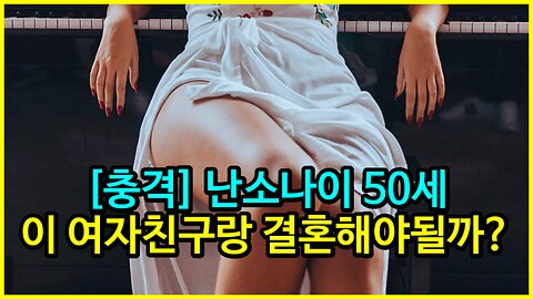 [충격] 난소나이 50세 이 여자친구랑 결혼해야될까?