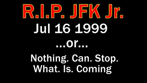 U.S Jul 16 1999 - RIP JFK Jr ...or... Nothing. Can. Stop. What. Is. Coming