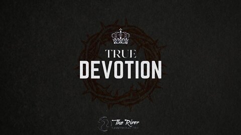 TRUE DEVOTION | Pastor Deane Wagner | The River FCC | 5.11.22