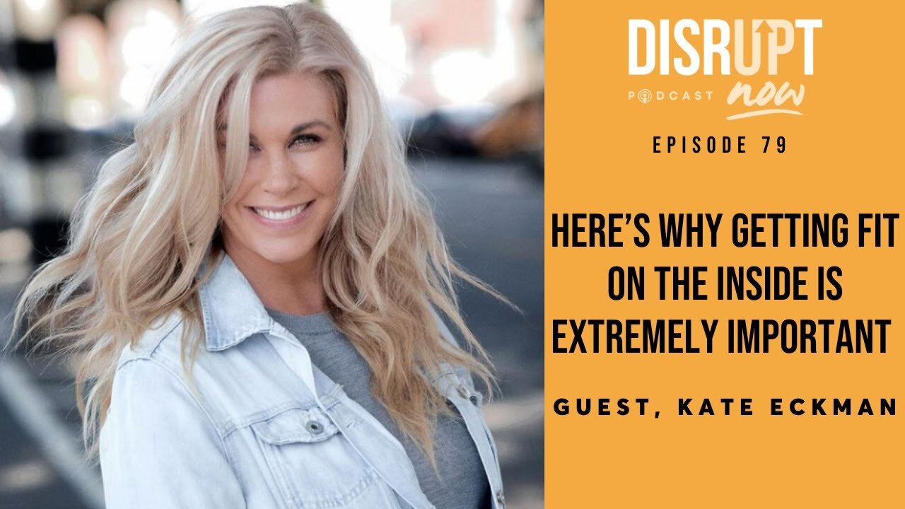 Disrupt Now Podcast Episode 79, Here’s Why Getting Fit On the Inside Is Extremely Important