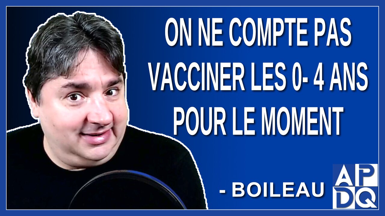 On ne compte pas vacciner les 0 - 4 ans pour le moment. Dit Boileau