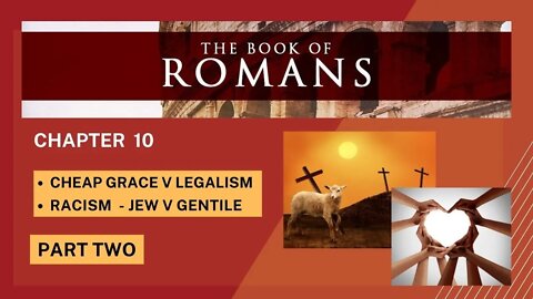 PART 2 ROMANS: RACISM DEFEATED AT CROSS & CHEAP GRACE v LAW