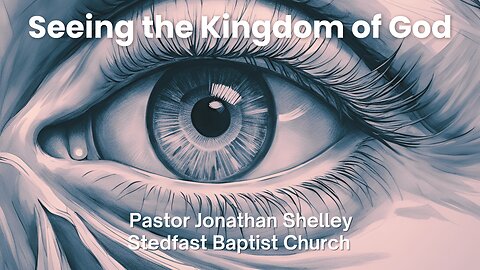 Seeing the Kingdom of God - Pastor Jonathan Shelley | Stedfast Baptist Church