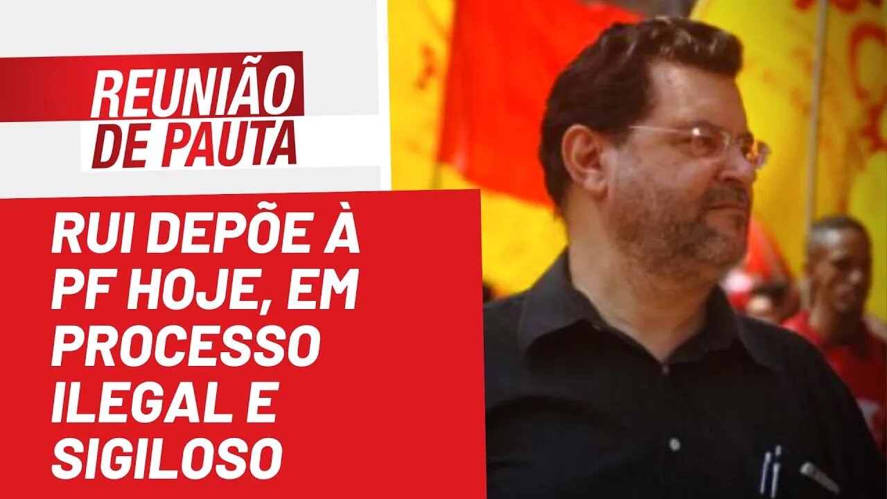 Rui depõe à PF hoje, em processo ilegal e sigiloso - Reunião de Pauta nº 983 - 14/06/22