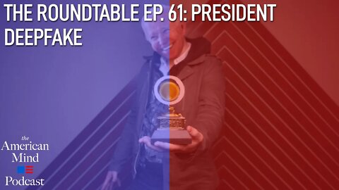 President Deepfake | The Roundtable Ep. 61 by The American Mind