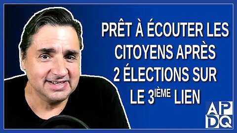 Prêt à écouter les citoyens après avoir gagné 2 élections sur le 3e lien