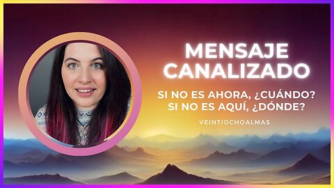 Si no es ahora, ¿cuándo_ Si no es aquí, ¿dónde_ - Mensaje Canalizado Jessica veintiochoalmas