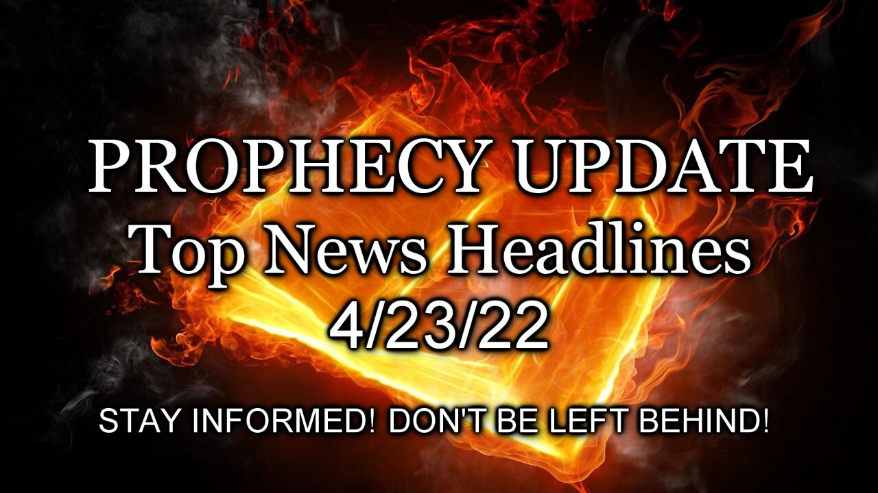 Prophecy Update Top News Headlines - 4/23/22