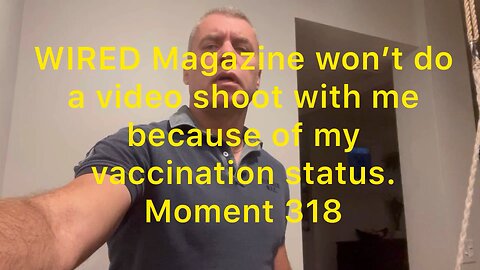 WIRED Magazine won’t do a video shoot with me because of my vaccination status. Moment 318