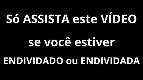 Só assista este vídeo se você estiver endividado ou endividada