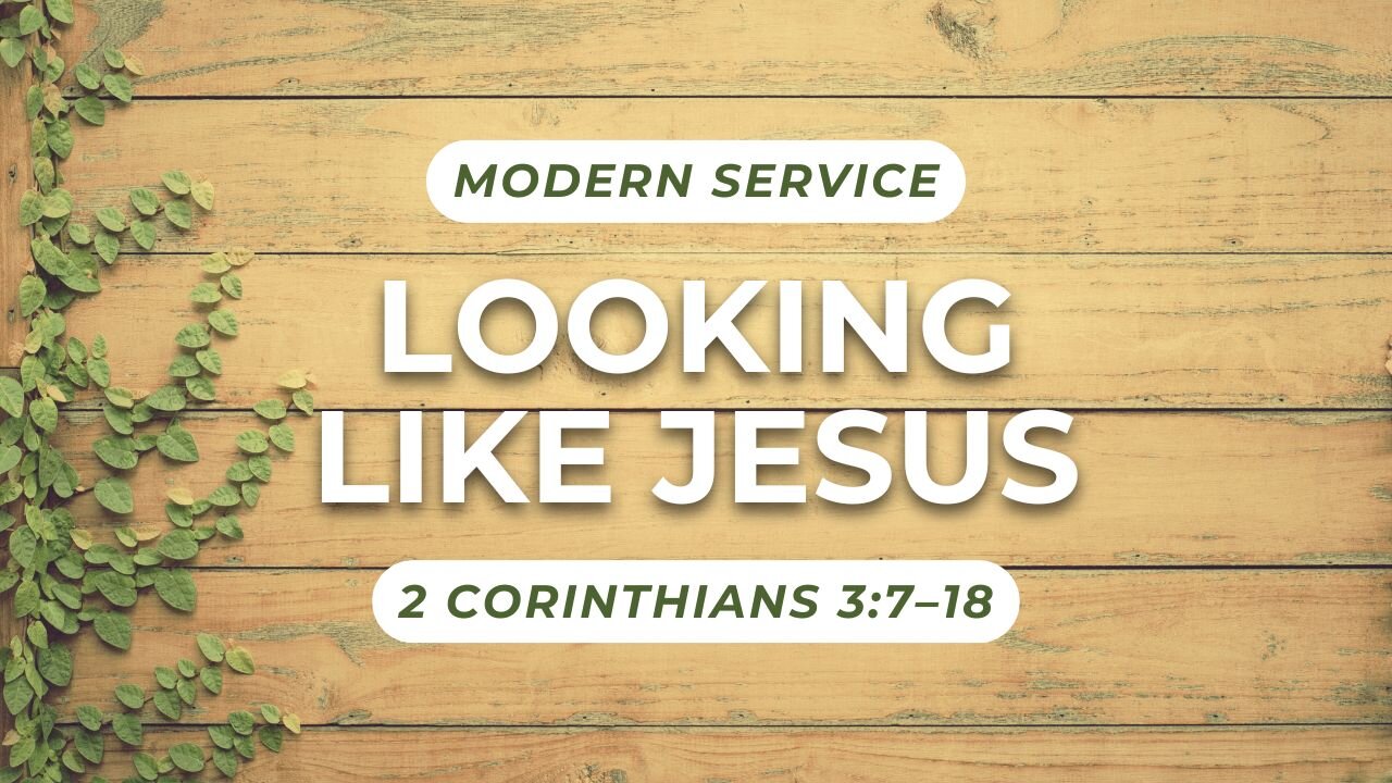 Looking Like Jesus — 2 Corinthians 3:7–18 (Modern Worship)