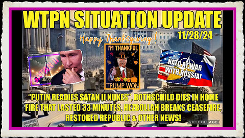 WTPN SIT UP 11 28 24 PUTIN READIES SATAN II NUKES, ME CEASEFIRE BROKEN,ANOTHER ROTHSCHILD DIES