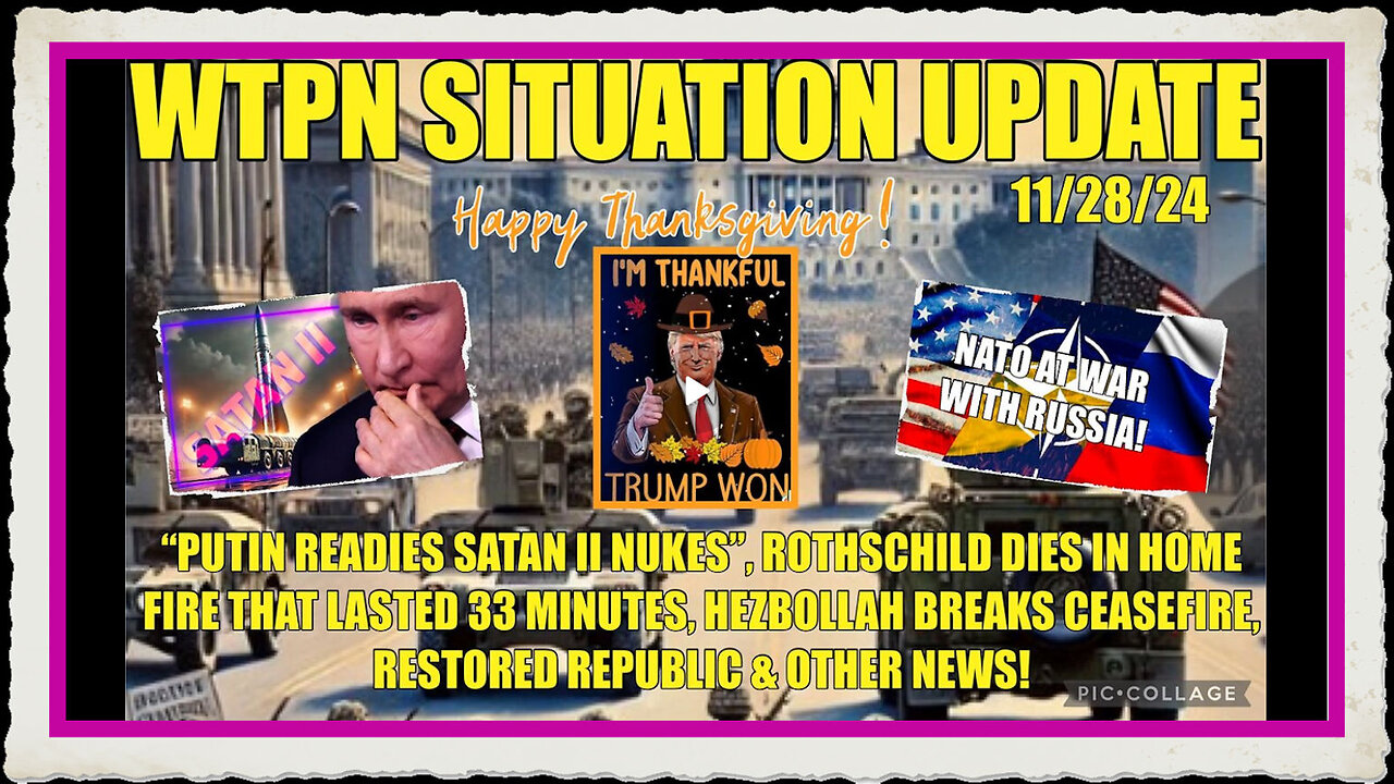 WTPN SIT UP 11 28 24 PUTIN READIES SATAN II NUKES, ME CEASEFIRE BROKEN,ANOTHER ROTHSCHILD DIES