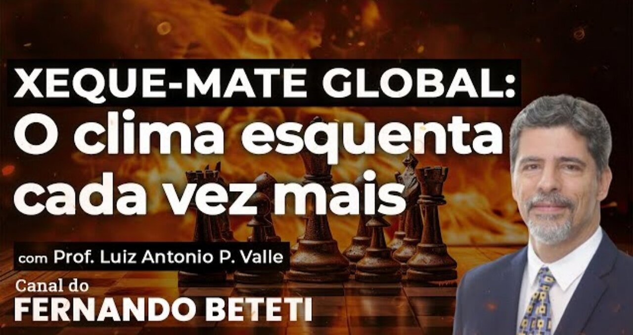 XEQUE-MATE GLOBAL: O CLIMA ESQUENTA CADA VEZ MAIS | PROF. LUIZ ANTÔNIO P. VALLE - FERNANDO BETETI