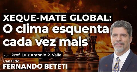 XEQUE-MATE GLOBAL: O CLIMA ESQUENTA CADA VEZ MAIS | PROF. LUIZ ANTÔNIO P. VALLE - FERNANDO BETETI