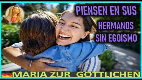 PIENSEN EN SUS HERMANOS SIN EGOISMO - MENSAJE DE MARIA SATISIMA A MARIA ZÜR GÖTTLICHEN