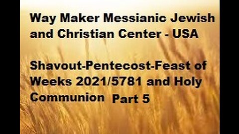 Shavout-Pentecost-Feast of Weeks 2021-5781 and Holy Communion - Part 5