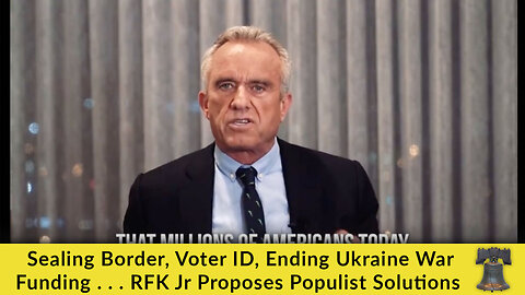 Sealing Border, Voter ID, Ending Ukraine War Funding . . . RFK Jr Proposes Populist Solutions