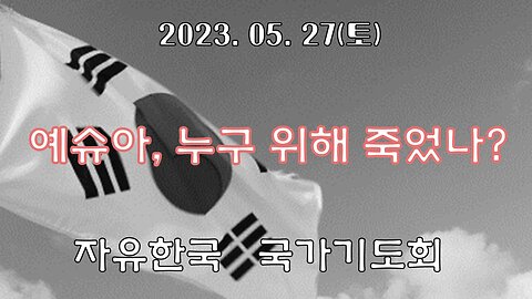 230527(토) 예슈아, 누구위해 죽었나? [자유한국/한밝 국가기도회] 대표 김시환 목사*문병삼 집사 진행