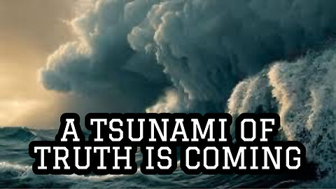 A Tsunami of Truth Is Coming