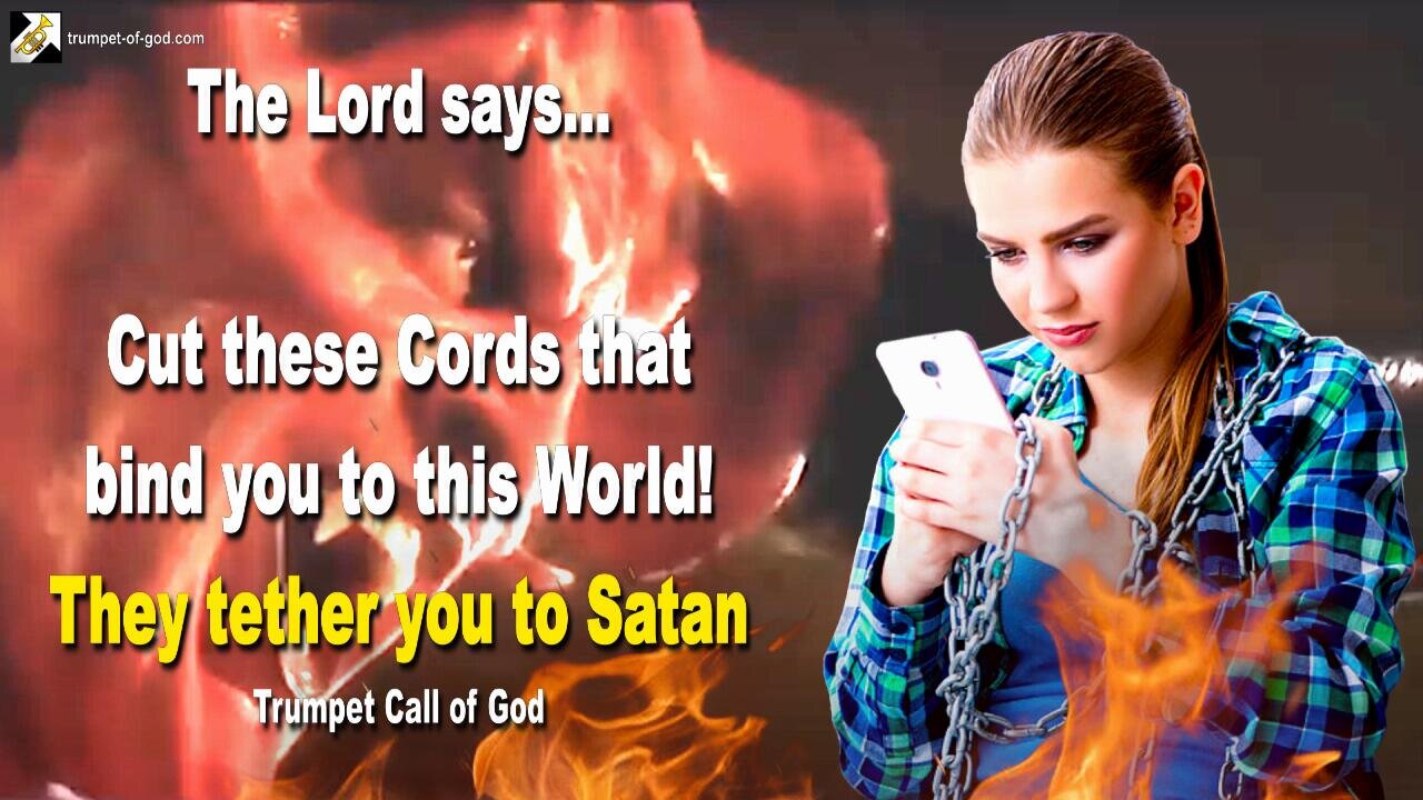 Oct 30, 2005 🎺 The Lord says... Cut these Cords that bind you to this World! For they tether you to Satan