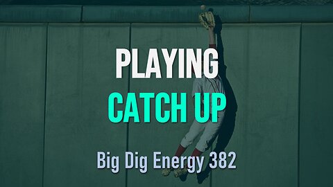 Big Dig Energy 382: Playing Catch Up