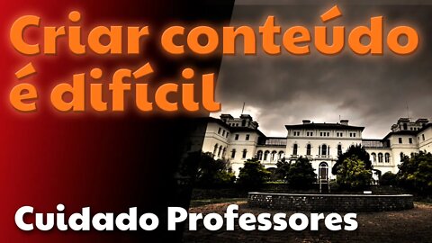 Criar conteúdo é difícil - Um alerta para professores (as) e instituições de ensino.