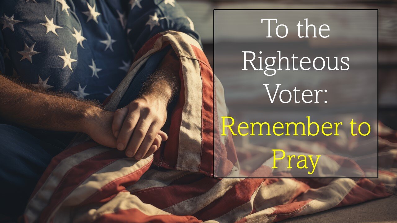 To the Righteous Voter: Remember to Pray