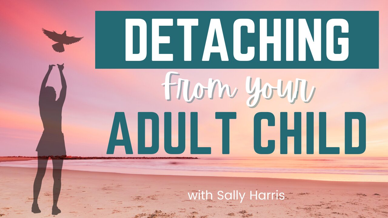 How to Detach and Let Go of Your Adult Child (4 essential steps)