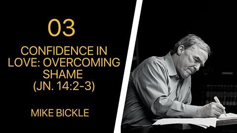 Mike Bickle — 03 Confidence in Love: Overcoming Shame (Jn. 14:2-3)