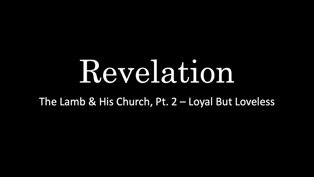 Revelation, The Lamb & His Church, Pt. 2 Loyal But Loveless