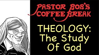 THEOLOGY: The Study Of God / Pastor Bob's Coffee Break