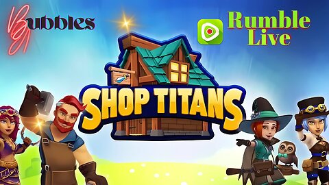 SHOP TITANS : LIVE With Bubbles (From the start)