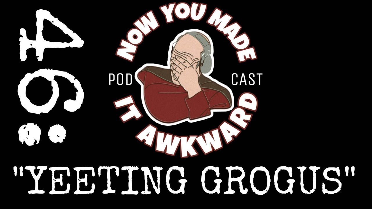 NOW YOU MADE IT AWKWARD Ep46: "Yeeting Grogus"