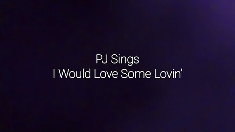 PJ Sings I Would Love Some Lovin’