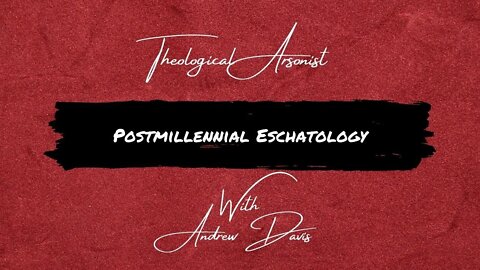 Theological Arsonist #10 / Postmillennial Eschatology / Featuring Andrew Davis